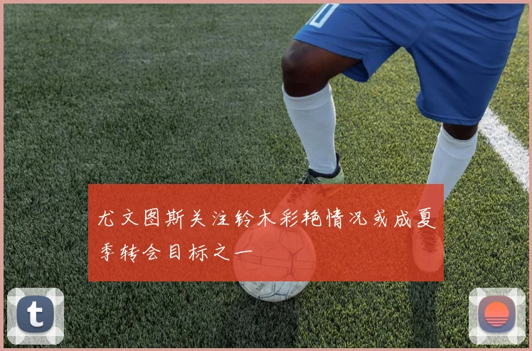 尤文图斯关注铃木彩艳情况或成夏季转会目标之一