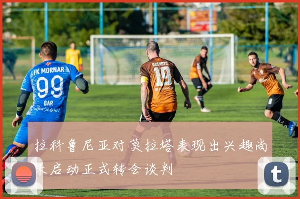 拉科鲁尼亚对莫拉塔表现出兴趣尚未启动正式转会谈判