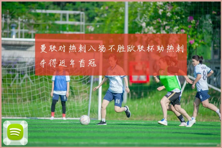 曼联对热刺八场不胜欧联杯助热刺夺得近年首冠