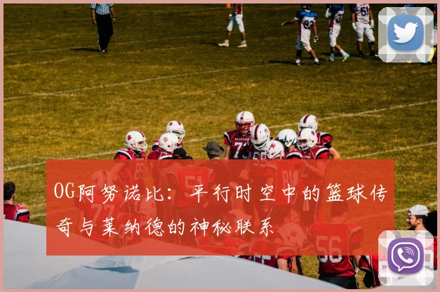 OG阿努诺比：平行时空中的篮球传奇与莱纳德的神秘联系