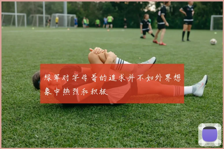 绿军对字母哥的追求并不如外界想象中热烈和积极