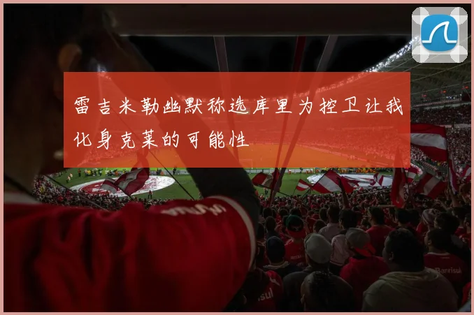 雷吉米勒幽默称选库里为控卫让我化身克莱的可能性
