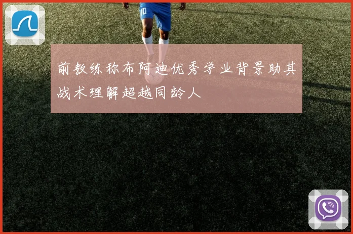 前教练称布阿迪优秀学业背景助其战术理解超越同龄人