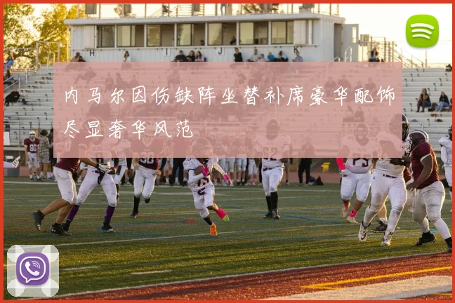 内马尔因伤缺阵坐替补席豪华配饰尽显奢华风范