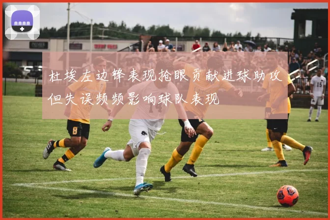 杜埃左边锋表现抢眼贡献进球助攻但失误频频影响球队表现