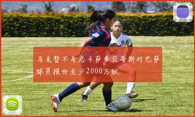 马竞暂不考虑卡萨多贝蒂斯对巴萨球员报价至少2000万欧